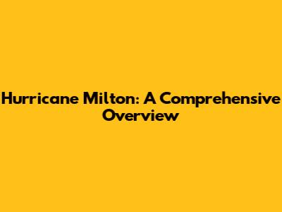 Hurricane Milton: A Comprehensive Overview