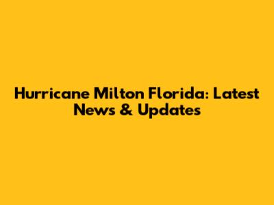 Hurricane Milton Florida: Latest News & Updates