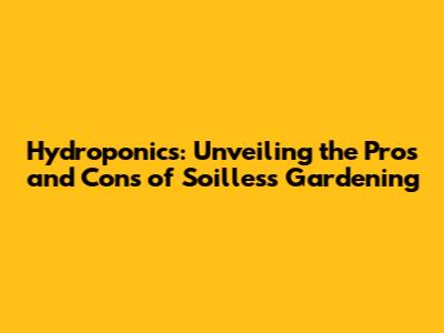 Hydroponics: Unveiling the Pros and Cons of Soilless Gardening
