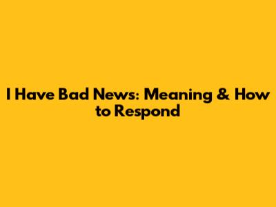I Have Bad News: Meaning & How to Respond