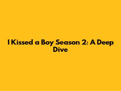 I Kissed a Boy Season 2: A Deep Dive