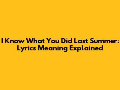 I Know What You Did Last Summer: Lyrics Meaning Explained