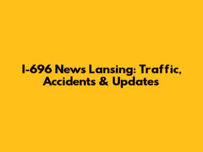 I-696 News Lansing: Traffic, Accidents & Updates