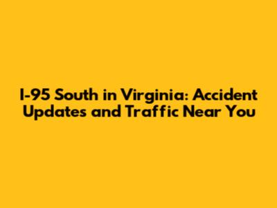 I-95 South in Virginia: Accident Updates and Traffic Near You