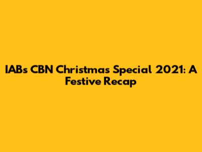 IABs CBN Christmas Special 2021: A Festive Recap