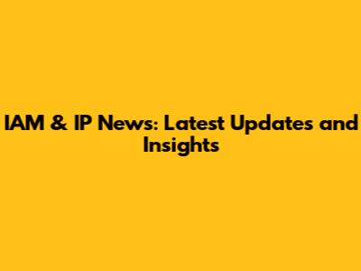 IAM & IP News: Latest Updates and Insights