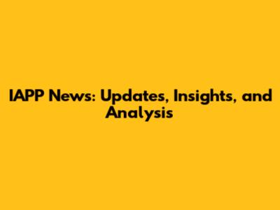 IAPP News: Updates, Insights, and Analysis