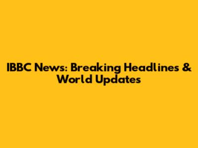 IBBC News: Breaking Headlines & World Updates