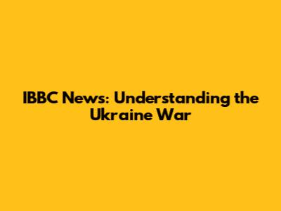 IBBC News: Understanding the Ukraine War