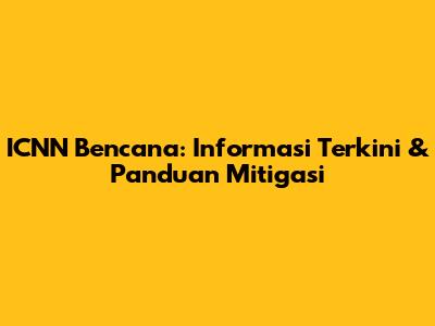 ICNN Bencana: Informasi Terkini & Panduan Mitigasi