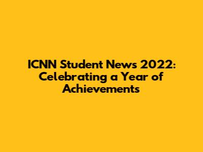 ICNN Student News 2022: Celebrating a Year of Achievements