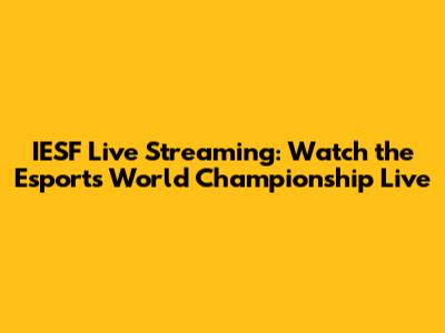 IESF Live Streaming: Watch the Esports World Championship Live