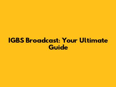 IGBS Broadcast: Your Ultimate Guide