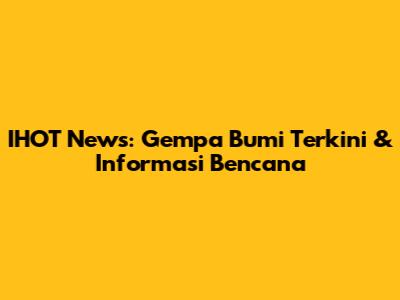 IHOT News: Gempa Bumi Terkini & Informasi Bencana