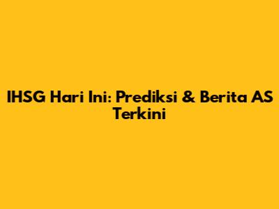 IHSG Hari Ini: Prediksi & Berita AS Terkini