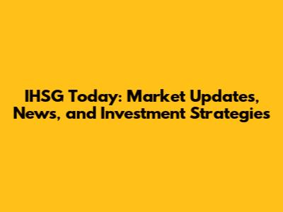 IHSG Today: Market Updates, News, and Investment Strategies