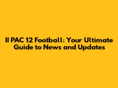 II PAC 12 Football: Your Ultimate Guide to News and Updates