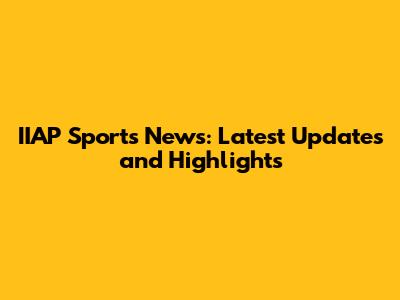 IIAP Sports News: Latest Updates and Highlights