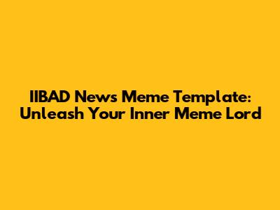 IIBAD News Meme Template: Unleash Your Inner Meme Lord
