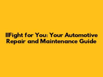 IIFight for You: Your Automotive Repair and Maintenance Guide