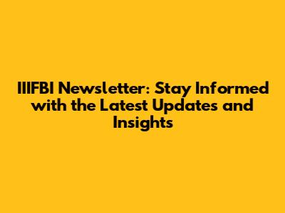 IIIFBI Newsletter: Stay Informed with the Latest Updates and Insights