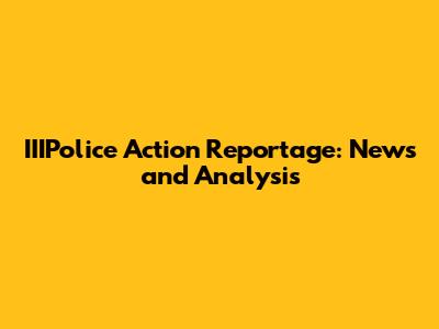 IIIPolice Action Reportage: News and Analysis