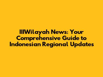 IIIWilayah News: Your Comprehensive Guide to Indonesian Regional Updates