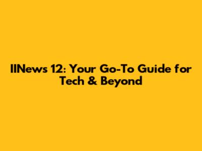 IINews 12: Your Go-To Guide for Tech & Beyond