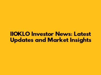 IIOKLO Investor News: Latest Updates and Market Insights