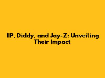 IIP, Diddy, and Jay-Z: Unveiling Their Impact