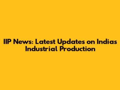 IIP News: Latest Updates on India's Industrial Production