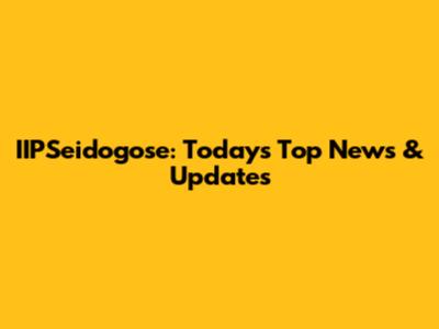 IIPSeidogose: Today's Top News & Updates