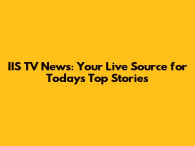 IIS TV News: Your Live Source for Today's Top Stories