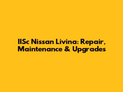 IISc Nissan Livina: Repair, Maintenance & Upgrades