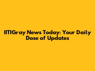 IITIGray News Today: Your Daily Dose of Updates