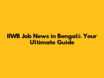 IIWB Job News in Bengali: Your Ultimate Guide