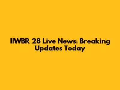 IIWBR 28 Live News: Breaking Updates Today