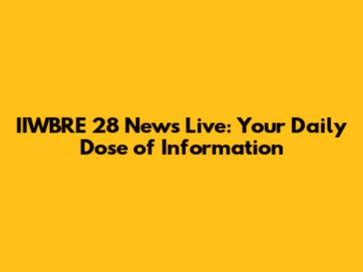 IIWBRE 28 News Live: Your Daily Dose of Information
