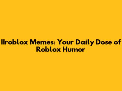 IIroblox Memes: Your Daily Dose of Roblox Humor