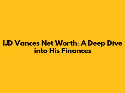 IJD Vance's Net Worth: A Deep Dive into His Finances