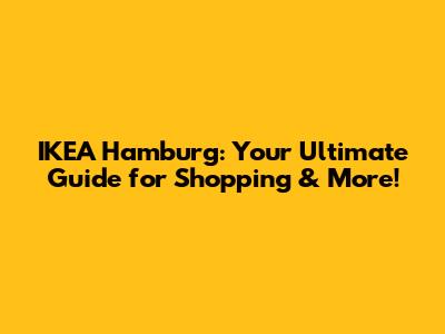 IKEA Hamburg: Your Ultimate Guide for Shopping & More!