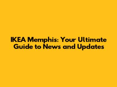 IKEA Memphis: Your Ultimate Guide to News and Updates