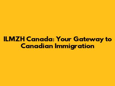 ILMZH Canada: Your Gateway to Canadian Immigration