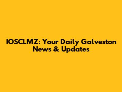 IOSCLMZ: Your Daily Galveston News & Updates