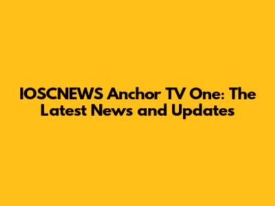 IOSCNEWS Anchor TV One: The Latest News and Updates