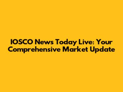 IOSCO News Today Live: Your Comprehensive Market Update