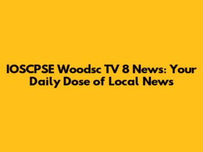 IOSCPSE Woodsc TV 8 News: Your Daily Dose of Local News