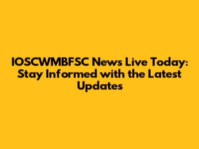 IOSCWMBFSC News Live Today: Stay Informed with the Latest Updates