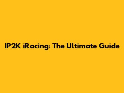 IP2K iRacing: The Ultimate Guide