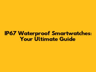 IP67 Waterproof Smartwatches: Your Ultimate Guide